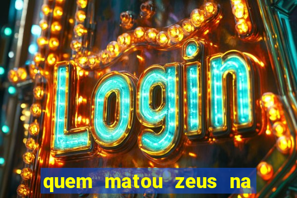 quem matou zeus na mitologia grega